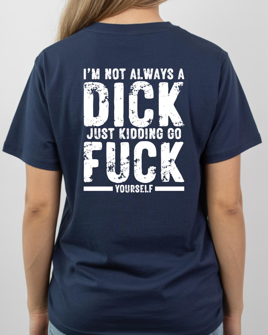 Always a Dick, Just Kidding Go F*** Yourself, Humorous Graphic Tee (white text)