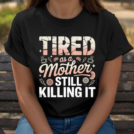 Tired as a Mother Still Killing It T-Shirt | Funny Mom Life Graphic Tee